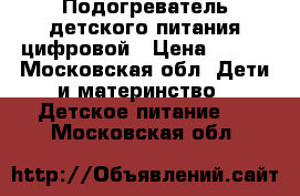 Подогреватель детского питания цифровой › Цена ­ 500 - Московская обл. Дети и материнство » Детское питание   . Московская обл.